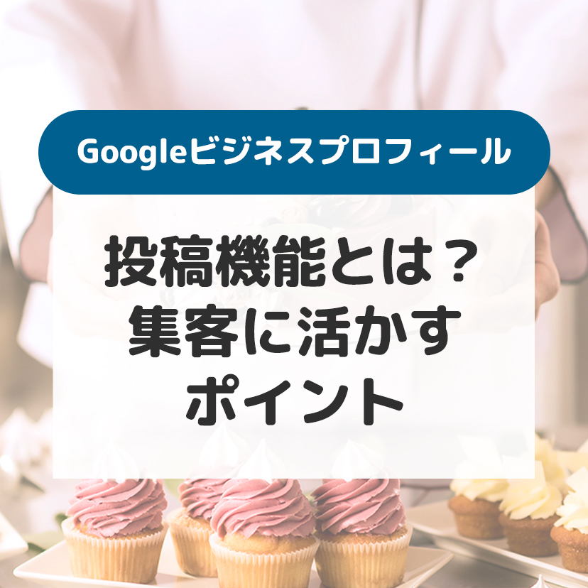 Googleビジネスプロフィールの投稿機能とは？集客に活かすポイント